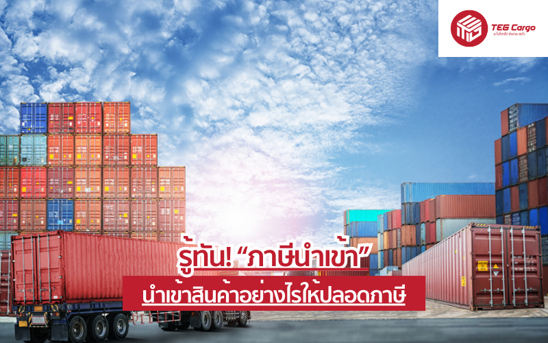 รู้ทัน! “ภาษีนำเข้า” นำเข้าสินค้าอย่างไรให้ปลอดภาษี
