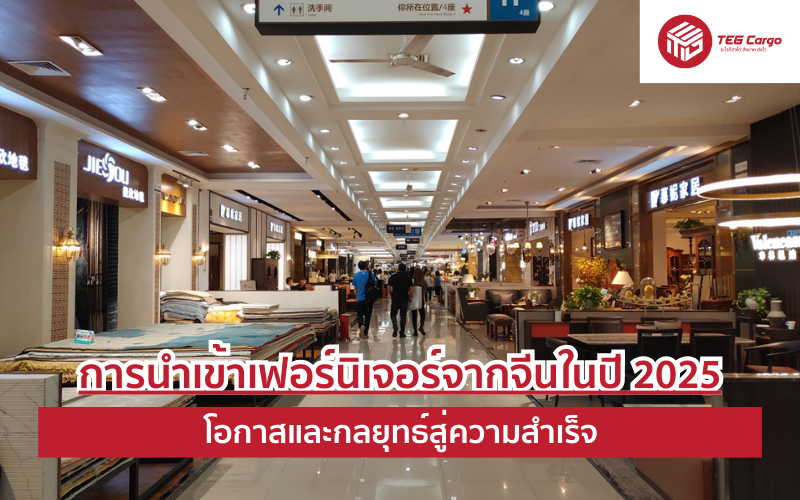 การนำเข้าเฟอร์นิเจอร์จากจีนในปี 2025: โอกาสและกลยุทธ์สู่ความสำเร็จ
